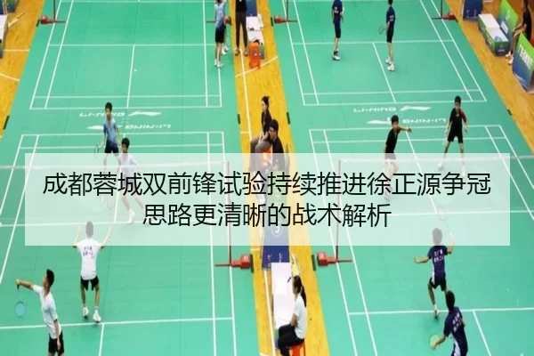成都蓉城双前锋试验持续推进徐正源争冠思路更清晰的战术解析